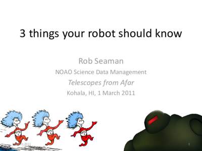 3 things your robot should know Rob Seaman NOAO Science Data Management Telescopes from Afar Kohala, HI, 1 March 2011