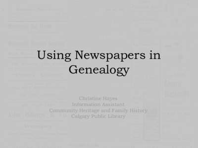 Using Newspapers in Genealogy Christine Hayes Information Assistant Community Heritage and Family History Calgary Public Library