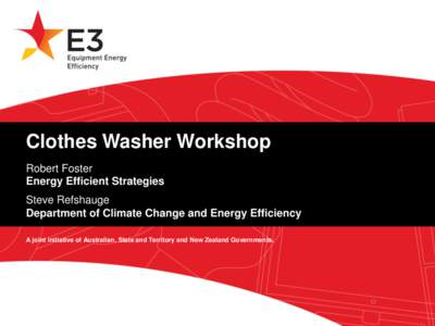 Clothes Washer Workshop Robert Foster Energy Efficient Strategies Steve Refshauge Department of Climate Change and Energy Efficiency A joint initiative of Australian, State and Territory and New Zealand Governments.