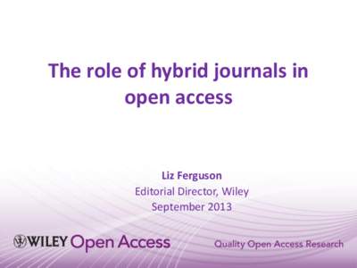 The role of hybrid journals in open access Liz Ferguson Editorial Director, Wiley September 2013