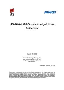 JPX-Nikkei 400 Currency Hedged Index Guidebook March 2, 2015 Japan Exchange Group, Inc. Tokyo Stock Exchange, Inc.