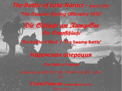 The Battle of Lake Narocz - March 1916 ‘The Russian Spring Offensive 1916’ Die Schlacht am Narocz-See Die Sumpfschlacht ‘The Battle of Mud’ / ‘The Swamp Battle’