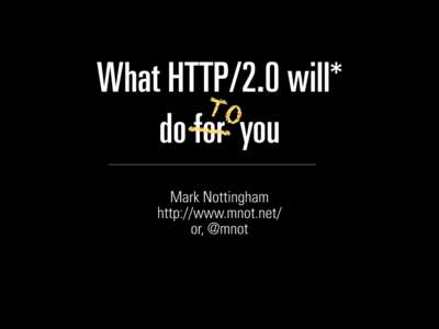 What HTTP/2.0 will* TO __ do for you Mark Nottingham http://www.mnot.net/