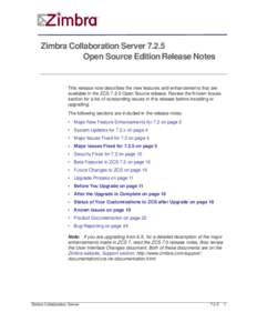 Zimbra Collaboration Server[removed]Open Source Edition Release Notes This release note describes the new features and enhancements that are available in the ZCS[removed]Open Source release. Review the Known Issues section f