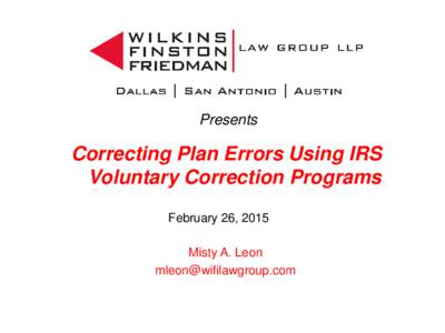 Presents  Correcting Plan Errors Using IRS Voluntary Correction Programs February 26, 2015 Misty A. Leon