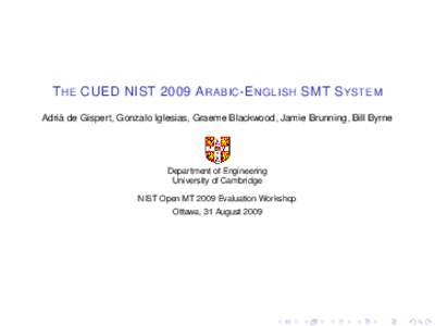 T HE CUED NIST 2009 A RABIC -E NGLISH SMT S YSTEM Adria` de Gispert, Gonzalo Iglesias, Graeme Blackwood, Jamie Brunning, Bill Byrne Department of Engineering University of Cambridge NIST Open MT 2009 Evaluation Workshop