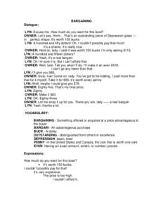 BARGAINING Dialogue: LYN: Excuse me. How much do you want for this bowl? OWNER: Let’s see. Hmm... That’s an outstanding piece of Depression glass --in perfect shape. It’s worth 150 bucks. LYN: A hundred and fifty d