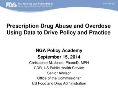 Prescription Drug Abuse and Overdose Using Data to Drive Policy and Practice NGA Policy Academy September 15, 2014 Christopher M. Jones, PharmD, MPH CDR, US Public Health Service