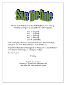 Please SAVE THE DATE for the 2014 Child Care Fund Training. An all-day training will be provided on the following dates: June 10 (Gaylord) June 11 (Gaylord) June 18 (Lansing) June 19 (Lansing)