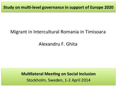 Study	
  on	
  mul$-­‐level	
  governance	
  in	
  support	
  of	
  Europe	
  2020	
  	
    Migrant	
  in	
  Intercultural	
  Romania	
  in	
  Timisoara	
  	
     Alexandru	
  F.	
  Ghita	
  