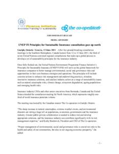 FOR IMMEDIATE RELEASE MEDIA ADVISORY UNEP FI Principles for Sustainable Insurance consultation goes up north Guelph, Ontario / Geneva, 13 June 2011 – After two ground-breaking consultation meetings in the Southern Hemi