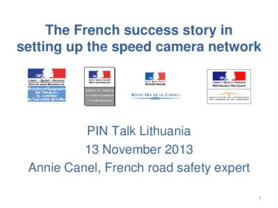 The French success story in setting up the speed camera network PIN Talk Lithuania 13 November 2013 Annie Canel, French road safety expert