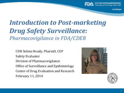Introduction to Post-marketing Drug Safety Surveillance: Pharmacovigilance in FDA/CDER CDR Selena Ready, PharmD, CGP Safety Evaluator