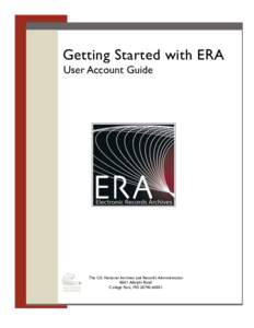 Getting Started with ERA User Account Guide The U.S. National Archives and Records Administration 8601 Adelphi Road College Park, MD[removed]