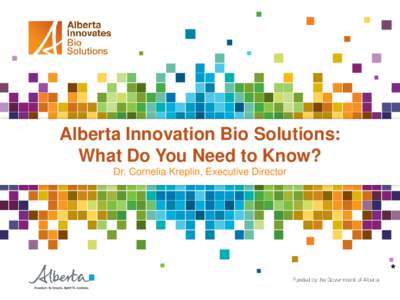 Alberta Innovation Bio Solutions: What Do You Need to Know? Dr. Cornelia Kreplin, Executive Director *