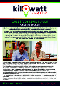 CASE STUDY LEVEL 1 AUDIT GRUBERS BECKETT Chartered accountants, Grubers Beckett, are good with figures, but the bottom line on their power bill seemed beyond their control – until they called the Kill-a-Watt campaign. 