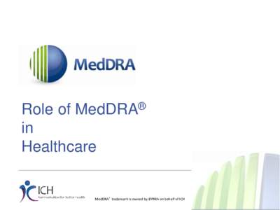 Role of MedDRA® in Healthcare MedDRA® trademark is owned by IFPMA on behalf of ICH