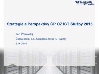 Strategie a Perspektivy ČP OZ ICT Služby 2015 Jan Přerovský Česká pošta, s.p., Odštěpný závod ICT služby[removed]