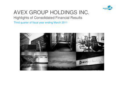 AVEX GROUP HOLDINGS INC. Highlights of Consolidated Financial Results Third quarter of fiscal year ending March 2011