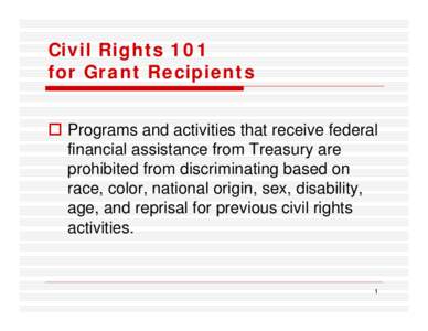 Civil Rights 101 for Grant Recipients  Programs and activities that receive federal financial assistance from Treasury are prohibited from discriminating based on race, color, national origin, sex, disability,