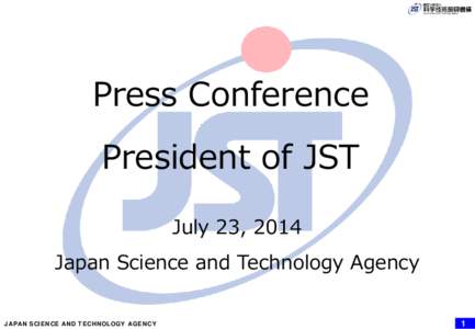 Press Conference President of JST July 23, 2014 Japan Science and Technology Agency 1 JAPAN SCIENCE AND TECHNOLOGY AGENCY