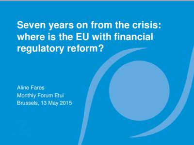 Seven years on from the crisis: where is the EU with financial regulatory reform? Aline Fares Monthly Forum Etui