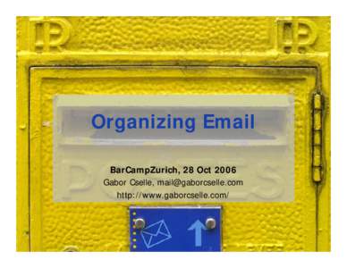 Organizing Email BarCampZurich, 28 Oct 2006 Gabor Cselle,  http://www.gaborcselle.com/  Overview