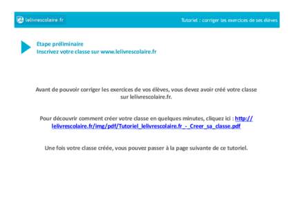 Tutoriel : corriger les exercices de ses élèves  Etape	
  préliminaire	
   Inscrivez	
  votre	
  classe	
  sur	
  www.lelivrescolaire.fr	
    Avant	
  de	
  pouvoir	
  corriger	
  les	
  exercices	
  de	
