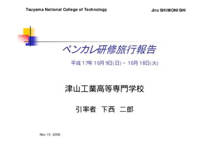 Tsuyama National College of Technology  Jiro SHIMONISHI ペンカレ研修旅行報告 平成１７年１０月９日(日)∼１０月１８日(火)