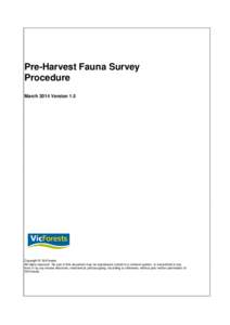 Pre-Harvest Fauna Survey Procedure March 2014 Version 1.5 Copyright © VicForests All rights reserved. No part of this document may be reproduced, stored in a retrieval system, or transmitted in any