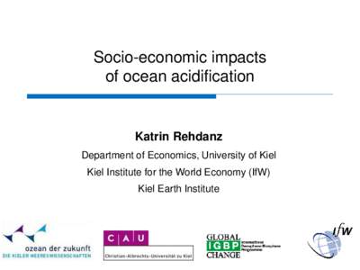 Socio-economic impacts of ocean acidification Katrin Rehdanz Department of Economics, University of Kiel Kiel Institute for the World Economy (IfW)