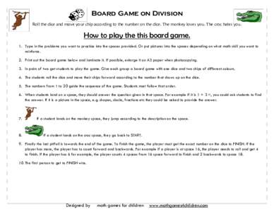 Board Game on Division Roll the dice and move your chip according to the number on the dice. The monkey loves you. The croc hates you. How to play the this board game. 1. Type in the problems you want to practice into th