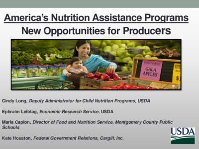 America’s Nutrition Assistance Programs New Opportunities for Producers Cindy Long, Deputy Administrator for Child Nutrition Programs, USDA Ephraim Leibtag, Economic Research Service, USDA Marla Caplon, Director of Foo