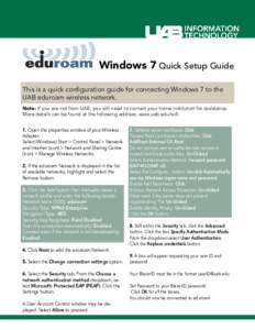 Windows 7 Quick Setup Guide This is a quick configuration guide for connecting Windows 7 to the UAB eduroam wireless network. Note: If you are not from UAB, you will need to contact your home institution for assistance. 