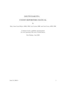 SOUTH DAKOTA COURT REPORTERS MANUAL By Mary Anne Cassel Meyer, RDR, CRR; Lisa Carlson, RPR; and Carla Cooey, RPR, CRR A manual of rules, guidelines and procedures for court reporting in the state of South Dakota.