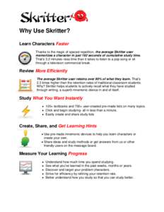 Why Use Skritter? Learn Characters Faster Thanks to the magic of spaced repetition, the average Skritter user memorizes a character in just 192 seconds of cumulative study time. That’s 3.2 minutes--less time than it ta