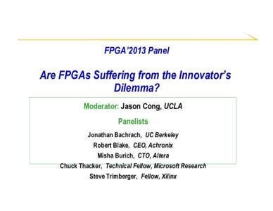 FPGA’2013 Panel  Are FPGAs Suffering from the Innovator’s Dilemma? Moderator: Jason Cong, UCLA Panelists