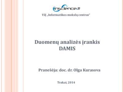 VšĮ „Informatikos mokslų centras“  Duomenų analizės įrankis DAMIS  Pranešėja: doc. dr. Olga Kurasova