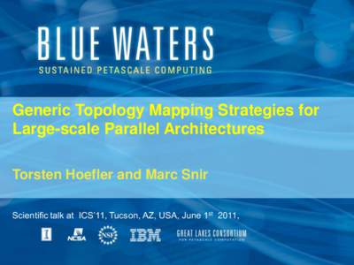 Generic Topology Mapping Strategies for Large-scale Parallel Architectures Torsten Hoefler and Marc Snir Scientific talk at ICS’11, Tucson, AZ, USA, June 1st 2011,  T. Hoefler, M. Snir: Generic Topology Mapping Strateg