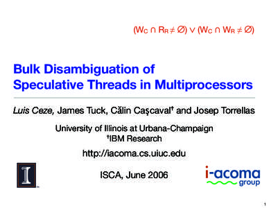 Bulk Disambiguation of Speculative Threads in Multiprocessors Luis Ceze, James Tuck, C!lin Ca