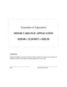 Committee of Adjustment MINOR VARIANCE APPLICATION $250.00 + 32.50 HST = $[removed]Certification I, Robert D. Hughes, Secretary-Treasurer for the Committee of Adjustment, in the City of