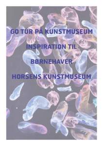 GO TUR PÅ KUNSTMUSEUM INSPIRATION TIL BØRNEHAVER HORSENS KUNSTMUSEUM  Kære Børnehaver i Horsens Kommune,