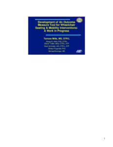 Development of An Outcome Measure Tool for Wheelchair Seating & Mobility Interventions: A Work in Progress Tamara Mills, MS, OTR/L Margo B. Holm, PhD, OTR/L