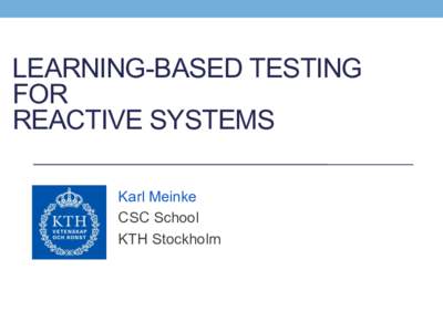 LEARNING-BASED TESTING FOR REACTIVE SYSTEMS Karl Meinke CSC School KTH Stockholm