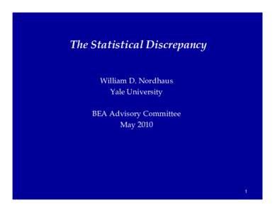 The Statistical Discrepancy William D. Nordhaus Yale University BEA Advisory Committee May 2010