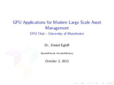 GPU Applications for Modern Large Scale Asset Management GPU Club – University of Manchester Dr. Daniel Egloff QuantAlea & IncubeAdvisory