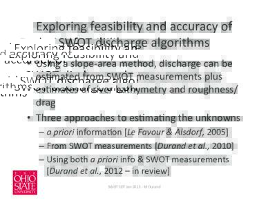 Exploring	
  feasibility	
  and	
  accuracy	
  of	
   SWOT	
  discharge	
  algorithms	
   •  Using	
  a	
  slope-­‐area	
  method,	
  discharge	
  can	
  be	
   es>mated	
  from	
  SWOT	
  measur