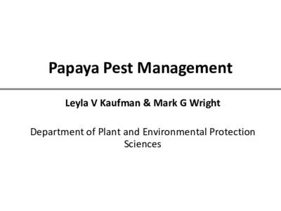 Papaya Pest Management Leyla V Kaufman & Mark G Wright Department of Plant and Environmental Protection Sciences  Objectives