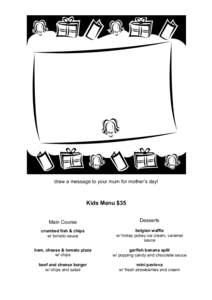 draw a message to your mum for mother’s day!  Kids Menu $35 Main Course  Desserts