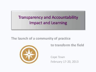 Transparency and Accountability Impact and Learning The launch of a community of practice to transform the field Cape Town